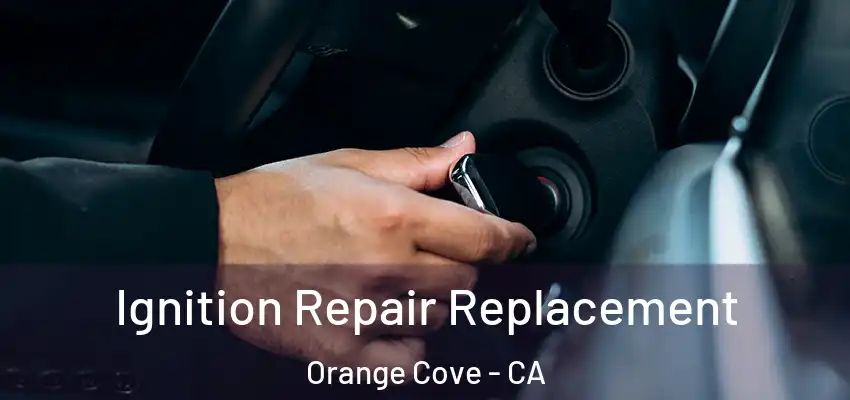 Ignition Repair Replacement Orange Cove - CA
